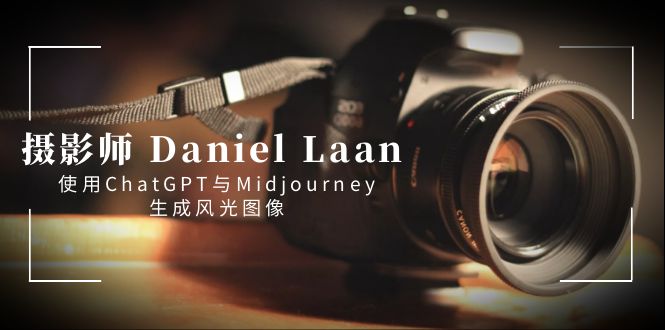 （8717期）摄影师 Daniel Laan 使用ChatGPT与Midjourney生成风光图像-中英字幕网赚库-项目库-轻创网-中创网-福缘网-冒泡网-资源之家-魔方项目库网赚库