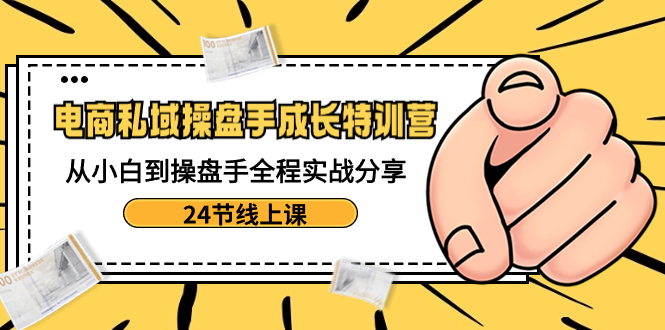 （8723期）电商私域-操盘手成长特训营：从小白到操盘手全程实战分享-24节线上课网赚库-项目库-轻创网-中创网-福缘网-冒泡网-资源之家-魔方项目库网赚库