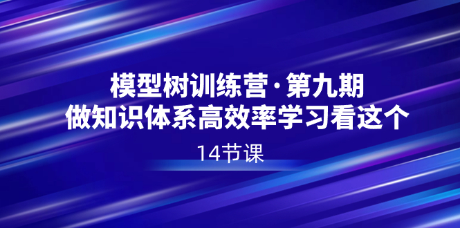（8725期）模型树特训营·第九期，做知识体系高效率学习看这个（14节课）网赚库-项目库-轻创网-中创网-福缘网-冒泡网-资源之家-魔方项目库网赚库