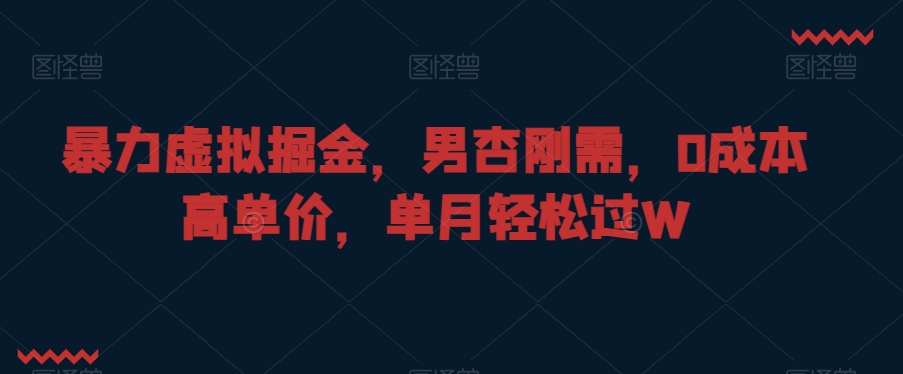 暴力虚拟掘金，男杏刚需，0成本高单价，单月轻松过W网赚库-项目库-轻创网-中创网-福缘网-冒泡网-资源之家-魔方项目库网赚库