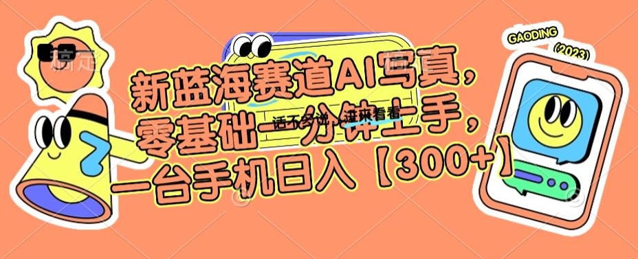 新蓝海赛道AI写真，零基础一分钟上手，一台手机日入300+网赚库-项目库-轻创网-中创网-福缘网-冒泡网-资源之家-魔方项目库网赚库