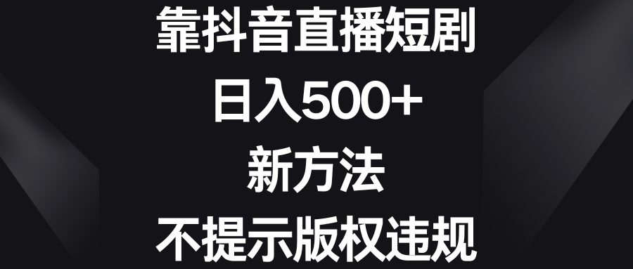 （8729期）靠抖音直播短剧，日入500+，新方法、不提示版权违规网赚库-项目库-轻创网-中创网-福缘网-冒泡网-资源之家-魔方项目库网赚库