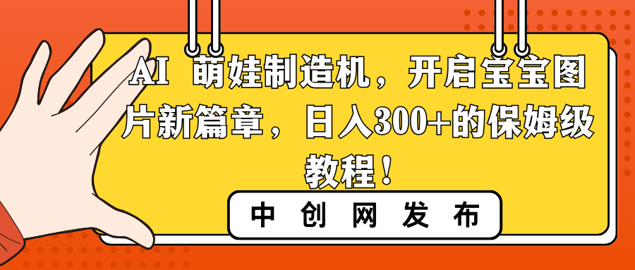 （8733期）AI 萌娃制造机，开启宝宝图片新篇章，日入300+的保姆级教程！网赚库-项目库-轻创网-中创网-福缘网-冒泡网-资源之家-魔方项目库网赚库
