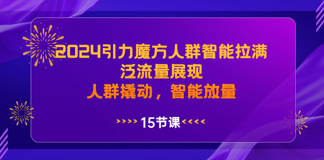 （8736期）2024引力魔方人群智能拉满，泛流量展现，人群撬动，智能放量网赚库-项目库-轻创网-中创网-福缘网-冒泡网-资源之家-魔方项目库网赚库