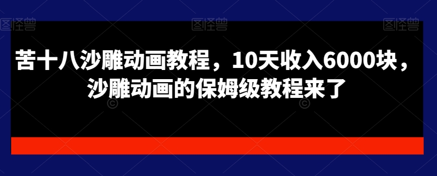 苦十八沙雕动画教程，10天收入6000块，沙雕动画的保姆级教程来了网赚库-项目库-轻创网-中创网-福缘网-冒泡网-资源之家-魔方项目库网赚库