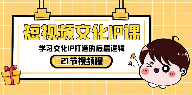 （8746期）短视频-文化IP课，学习文化IP打造的底层逻辑（21节课）网赚库-项目库-轻创网-中创网-福缘网-冒泡网-资源之家-魔方项目库网赚库