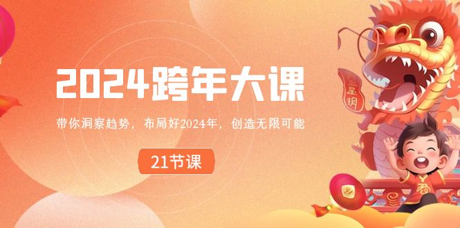 （8747期）2024 跨年大课，带你洞察趋势，布局好2024年，创造无限可能网赚库-项目库-轻创网-中创网-福缘网-冒泡网-资源之家-魔方项目库网赚库
