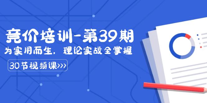 （8750期）某收费竞价培训-第39期：为实用而生，理论实战全掌握（30节课）网赚库-项目库-轻创网-中创网-福缘网-冒泡网-资源之家-魔方项目库网赚库