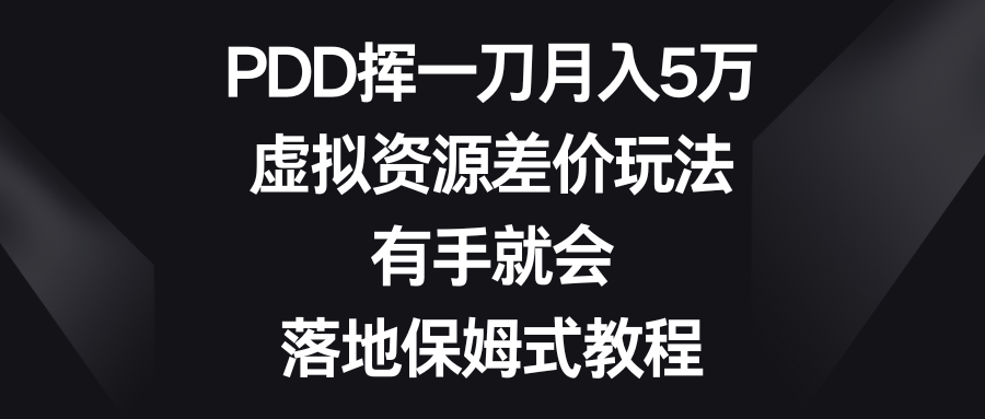 （8751期）PDD挥一刀月入5万，虚拟资源差价玩法，有手就会，落地保姆式教程网赚库-项目库-轻创网-中创网-福缘网-冒泡网-资源之家-魔方项目库网赚库