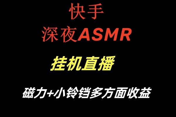 （8757期）快手深夜ASMR挂机直播磁力+小铃铛多方面收益网赚库-项目库-轻创网-中创网-福缘网-冒泡网-资源之家-魔方项目库网赚库