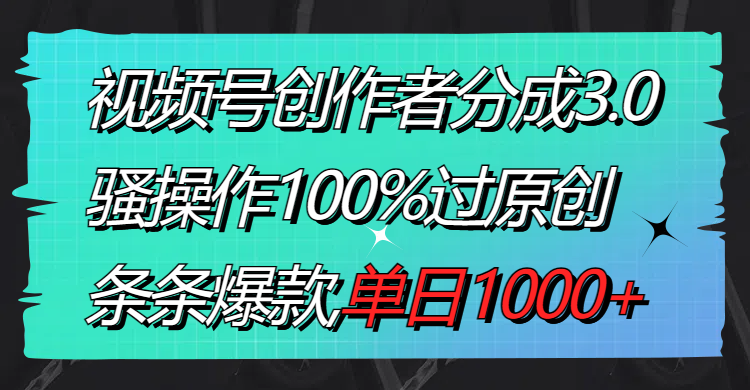 （8761期）视频号创作者分成3.0玩法，骚操作100%过原创，条条爆款，单日1000+网赚库-项目库-轻创网-中创网-福缘网-冒泡网-资源之家-魔方项目库网赚库