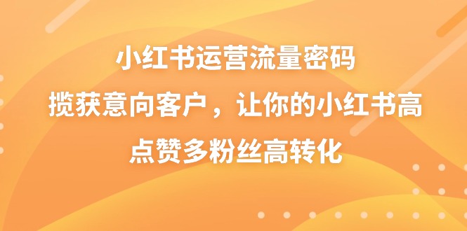 （8764期）小红书运营流量密码，揽获意向客户，让你的小红书高点赞多粉丝高转化网赚库-项目库-轻创网-中创网-福缘网-冒泡网-资源之家-魔方项目库网赚库