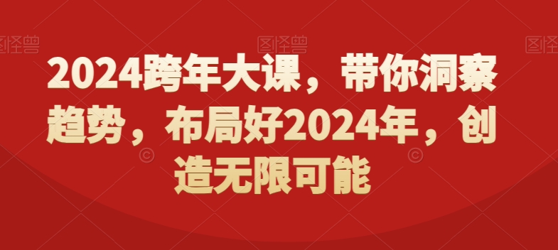 2024跨年大课，​带你洞察趋势，布局好2024年，创造无限可能网赚库-项目库-轻创网-中创网-福缘网-冒泡网-资源之家-魔方项目库网赚库