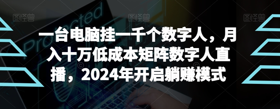 【超级蓝海项目】一台电脑挂一千个数字人，月入十万低成本矩阵数字人直播，2024年开启躺赚模式网赚库-项目库-轻创网-中创网-福缘网-冒泡网-资源之家-魔方项目库网赚库