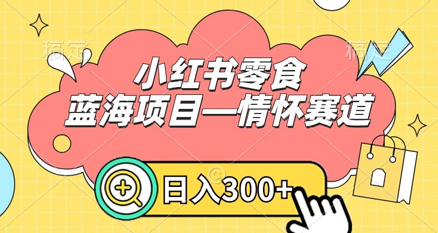 小红书零食蓝海项目—情怀赛道，0门槛，日入300+网赚库-项目库-轻创网-中创网-福缘网-冒泡网-资源之家-魔方项目库网赚库