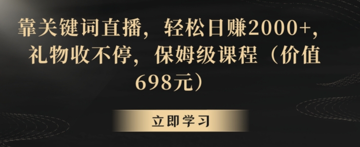 靠关键词直播，轻松日赚2000+，礼物收不停，保姆级课程（价值698元）网赚库-项目库-轻创网-中创网-福缘网-冒泡网-资源之家-魔方项目库网赚库