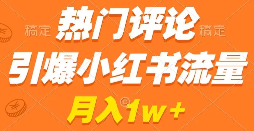 热门评论引爆小红书流量，作品制作简单，商单接到手软网赚库-项目库-轻创网-中创网-福缘网-冒泡网-资源之家-魔方项目库网赚库