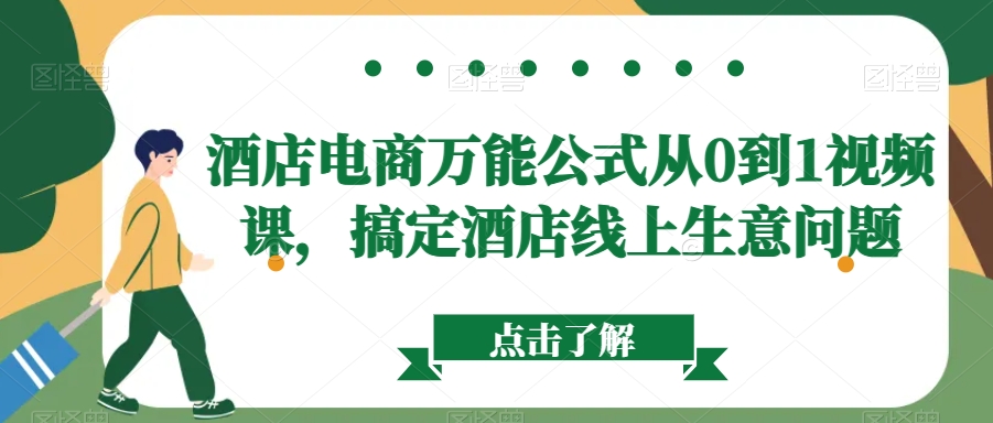 酒店电商万能公式从0到1视频课，搞定酒店线上生意问题网赚库-项目库-轻创网-中创网-福缘网-冒泡网-资源之家-魔方项目库网赚库