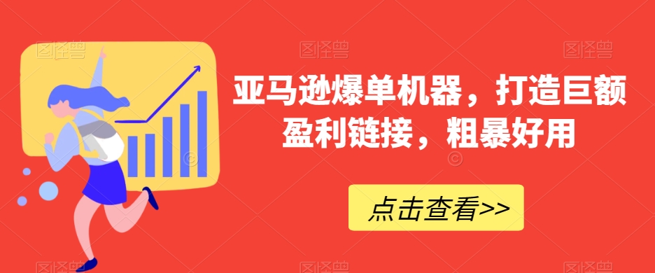 亚马逊爆单机器，打造巨额盈利链接，粗暴好用网赚库-项目库-轻创网-中创网-福缘网-冒泡网-资源之家-魔方项目库网赚库