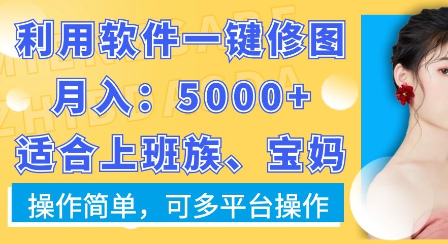 利用软件一键修图月入5000+，适合上班族、宝妈，操作简单，可多平台操作网赚库-项目库-轻创网-中创网-福缘网-冒泡网-资源之家-魔方项目库网赚库