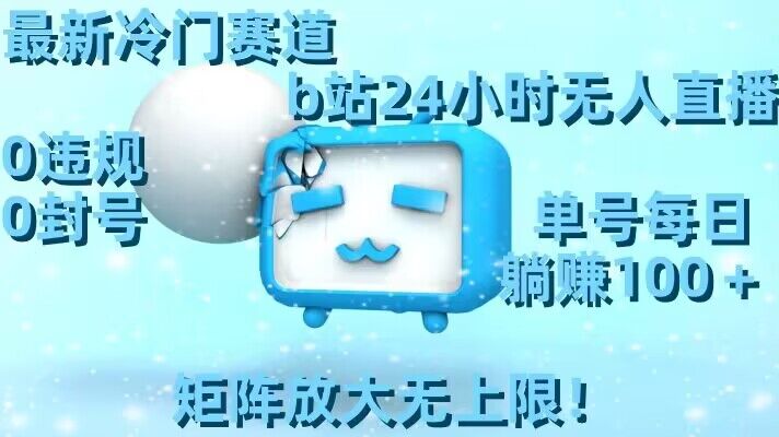 最新冷门赛道，b站24小时无人直播，0违规0封号，单号每日躺赚100＋，矩阵放大无上限网赚库-项目库-轻创网-中创网-福缘网-冒泡网-资源之家-魔方项目库网赚库