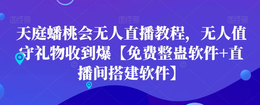 天庭蟠桃会无人直播教程，无人值守礼物收到爆【免费整蛊软件+直播间搭建软件】网赚库-项目库-轻创网-中创网-福缘网-冒泡网-资源之家-魔方项目库网赚库
