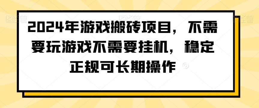 2024年游戏搬砖项目，不需要玩游戏不需要挂机，稳定正规可长期操作网赚库-项目库-轻创网-中创网-福缘网-冒泡网-资源之家-魔方项目库网赚库