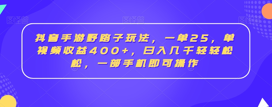 抖音手游野路子玩法，一单25，单视频收益400+，日入几千轻轻松松，一部手机即可操作网赚库-项目库-轻创网-中创网-福缘网-冒泡网-资源之家-魔方项目库网赚库