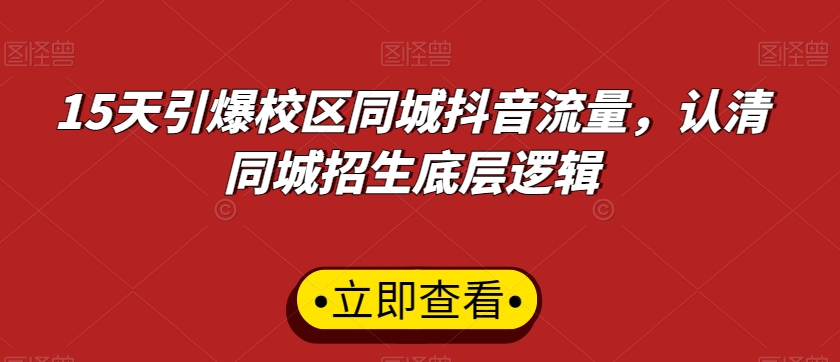 15天引爆校区同城抖音流量，认清同城招生底层逻辑网赚库-项目库-轻创网-中创网-福缘网-冒泡网-资源之家-魔方项目库网赚库
