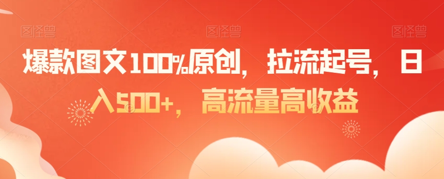 爆款图文100%原创，拉流起号，日入500+，高流量高收益网赚库-项目库-轻创网-中创网-福缘网-冒泡网-资源之家-魔方项目库网赚库