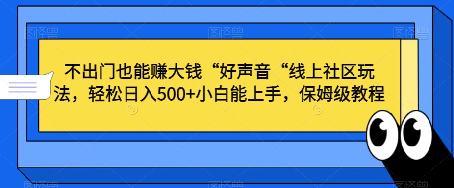 不出门也能赚大钱“好声音“线上社区玩法，轻松日入500+小白能上手，保姆级教程网赚库-项目库-轻创网-中创网-福缘网-冒泡网-资源之家-魔方项目库网赚库