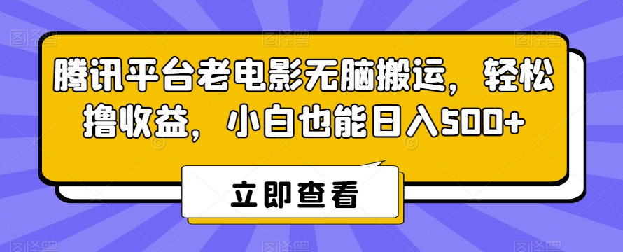 腾讯平台老电影无脑搬运，轻松撸收益，小白也能日入500+网赚库-项目库-轻创网-中创网-福缘网-冒泡网-资源之家-魔方项目库网赚库