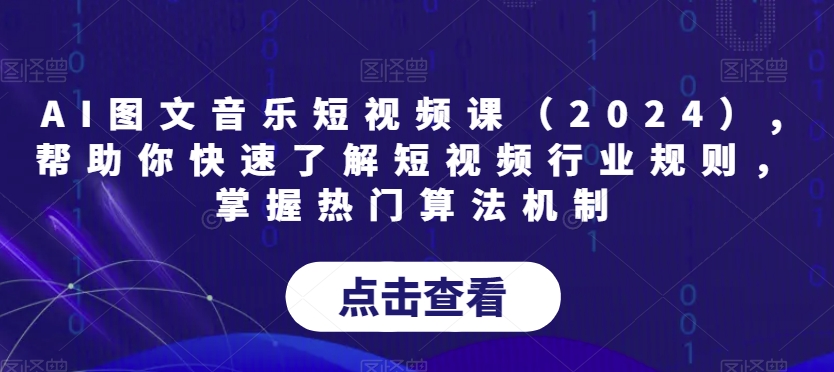 AI图文音乐短视频课（2024）,帮助你快速了解短视频行业规则，掌握热门算法机制网赚库-项目库-轻创网-中创网-福缘网-冒泡网-资源之家-魔方项目库网赚库