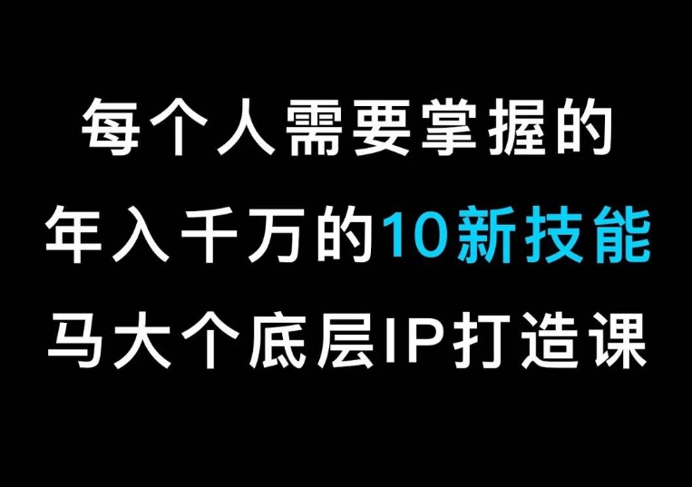 马大个的IP底层逻辑课，​每个人需要掌握的年入千万的10新技能，约会底层IP打造方法！网赚库-项目库-轻创网-中创网-福缘网-冒泡网-资源之家-魔方项目库网赚库