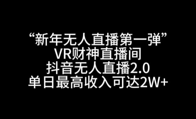 “新年无人直播第一弹“VR财神直播间，抖音无人直播2.0，单日最高收入可达2W+网赚库-项目库-轻创网-中创网-福缘网-冒泡网-资源之家-魔方项目库网赚库