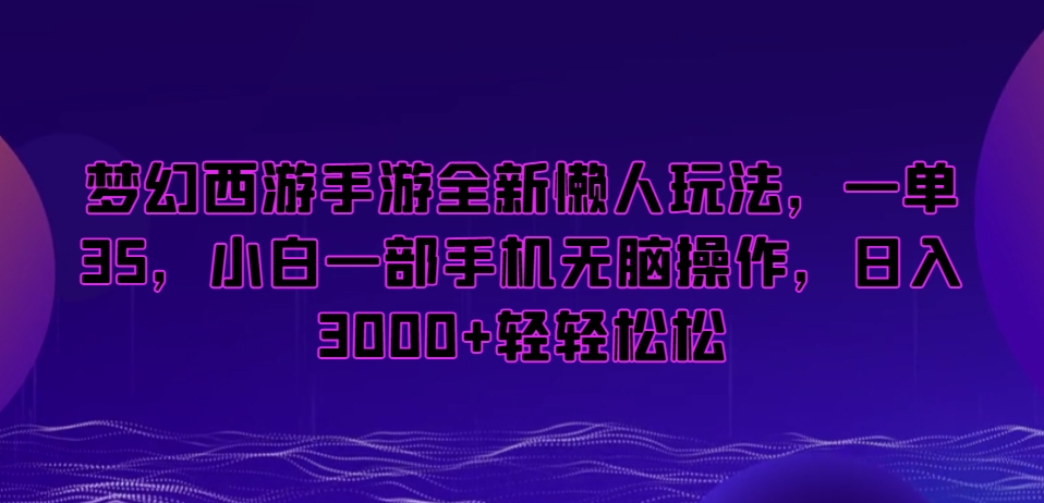 梦幻西游手游全新懒人玩法，一单35，小白一部手机无脑操作，日入3000+轻轻松松网赚库-项目库-轻创网-中创网-福缘网-冒泡网-资源之家-魔方项目库网赚库