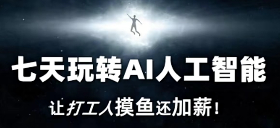 七天玩转AI人工智能，让打工人摸鱼还加薪！网赚库-项目库-轻创网-中创网-福缘网-冒泡网-资源之家-魔方项目库网赚库