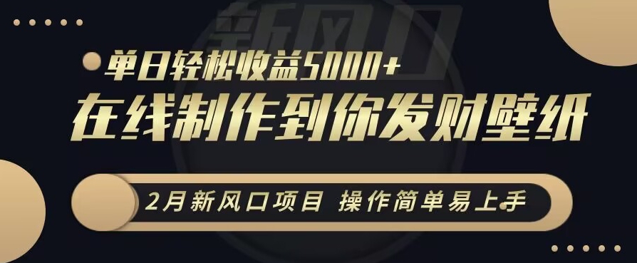 2月新风口项目，操作简单易上手，在线制作到你发财手机壁纸，单日轻松收益5000+网赚库-项目库-轻创网-中创网-福缘网-冒泡网-资源之家-魔方项目库网赚库