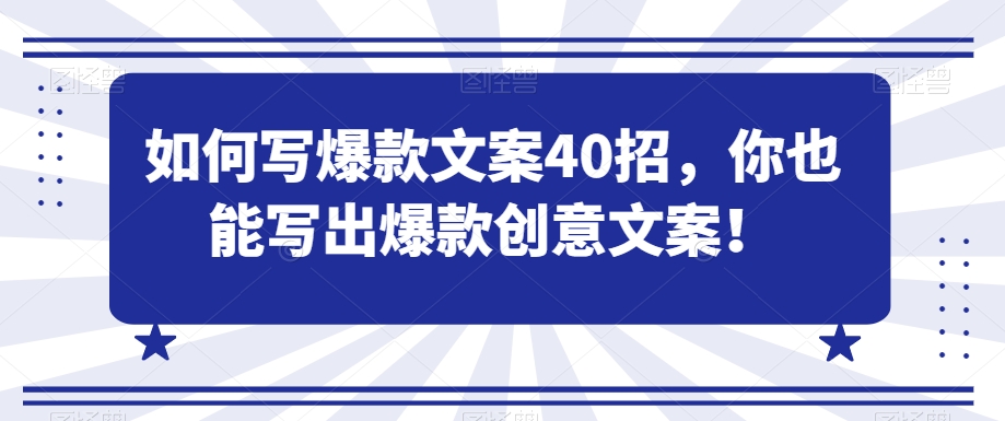 如何写爆款文案40招，你也能写出爆款创意文案网赚库-项目库-轻创网-中创网-福缘网-冒泡网-资源之家-魔方项目库网赚库