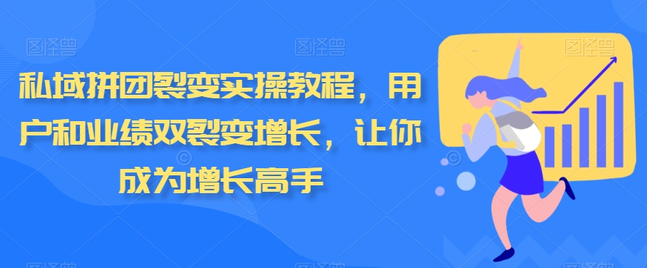私域拼团裂变实操教程，用户和业绩双裂变增长，让你成为增长高手网赚库-项目库-轻创网-中创网-福缘网-冒泡网-资源之家-魔方项目库网赚库