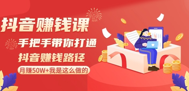 抖音赚钱课-手把手带你打通抖音赚钱路径：月赚50W+我是这么做的！网赚库-项目库-轻创网-中创网-福缘网-冒泡网-资源之家-魔方项目库网赚库