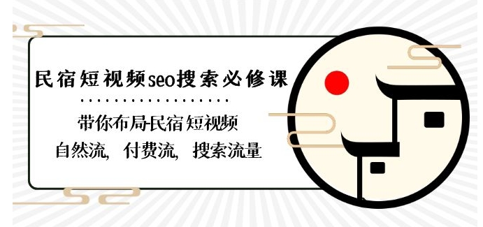 民宿-短视频seo搜索必修课：带你布局-民宿短视频自然流，付费流，搜索流量网赚库-项目库-轻创网-中创网-福缘网-冒泡网-资源之家-魔方项目库网赚库