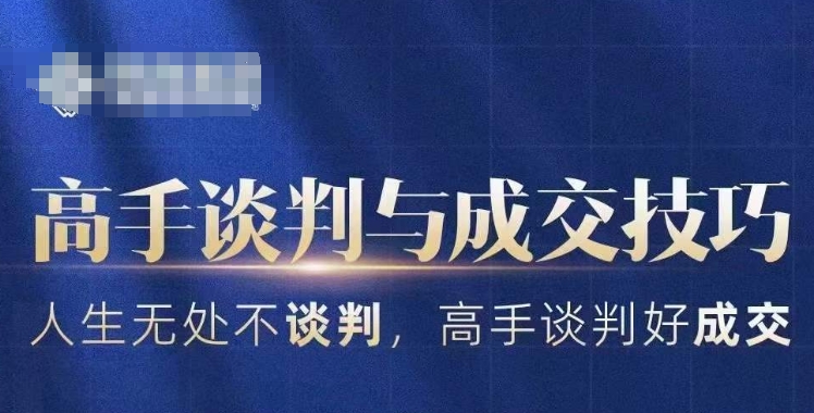高手谈判与成交技巧，人生无处不谈判，高手谈判好成交网赚库-项目库-轻创网-中创网-福缘网-冒泡网-资源之家-魔方项目库网赚库