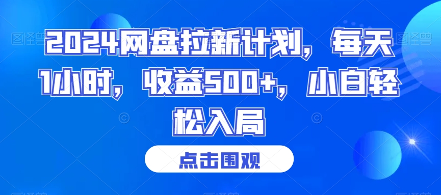 2024网盘拉新计划，每天1小时，收益500+，小白轻松入局网赚库-项目库-轻创网-中创网-福缘网-冒泡网-资源之家-魔方项目库网赚库