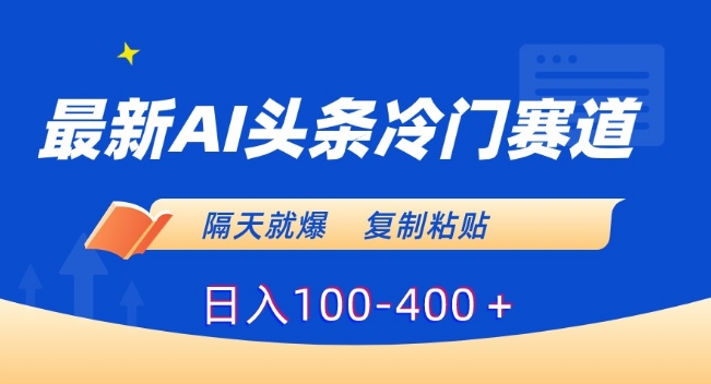 最新AI头条冷门赛道，隔天就爆，复制粘贴日入100-400＋网赚库-项目库-轻创网-中创网-福缘网-冒泡网-资源之家-魔方项目库网赚库