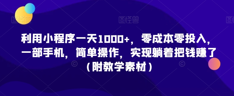 利用小程序一天1000+，零成本零投入，一部手机，简单操作，实现躺着把钱赚了（附教学素材）网赚库-项目库-轻创网-中创网-福缘网-冒泡网-资源之家-魔方项目库网赚库