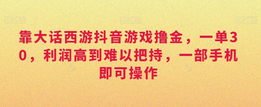 靠大话西游抖音游戏撸金，一单30，利润高到难以把持，一部手机即可操作，日入3000+网赚库-项目库-轻创网-中创网-福缘网-冒泡网-资源之家-魔方项目库网赚库