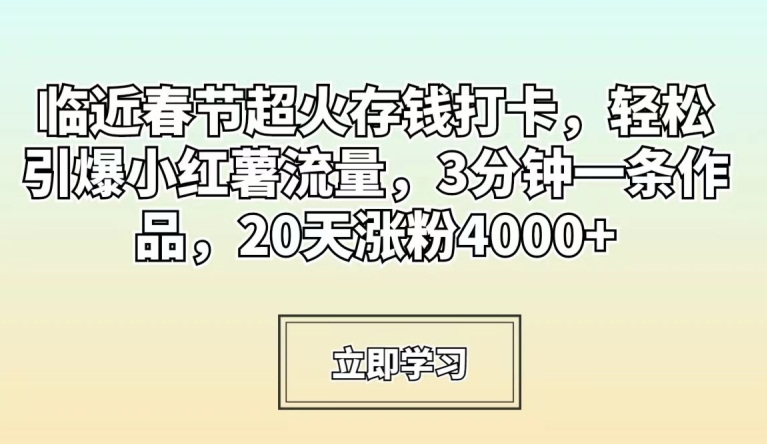 临近春节超火存钱打卡，轻松引爆小红薯流量，3分钟一条作品，20天涨粉4000+网赚库-项目库-轻创网-中创网-福缘网-冒泡网-资源之家-魔方项目库网赚库