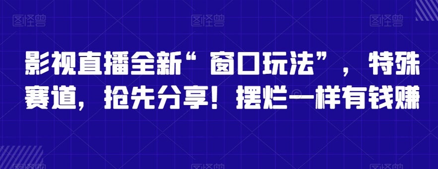 影视直播全新“窗口玩法”，特殊赛道，抢先分享！摆烂一样有钱赚网赚库-项目库-轻创网-中创网-福缘网-冒泡网-资源之家-魔方项目库网赚库