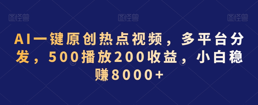 AI一键原创热点视频，多平台分发，500播放200收益，小白稳赚8000+网赚库-项目库-轻创网-中创网-福缘网-冒泡网-资源之家-魔方项目库网赚库